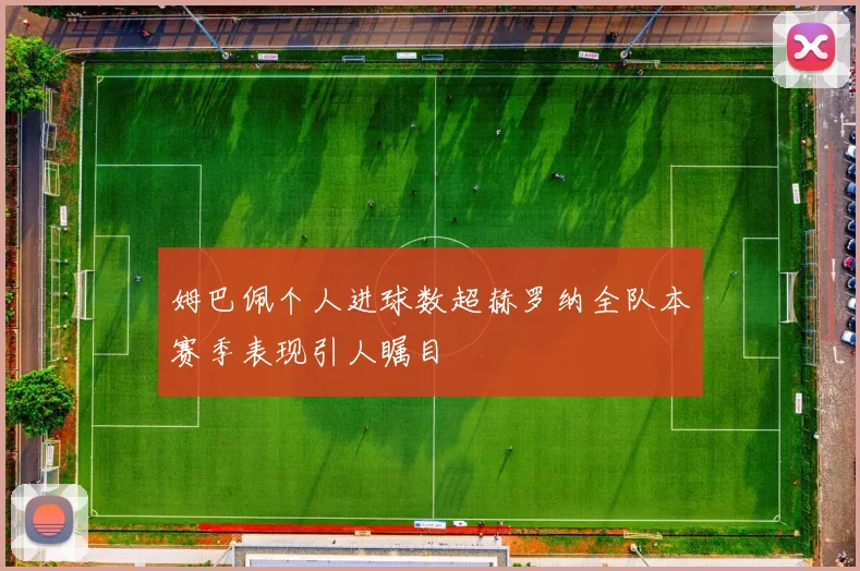 姆巴佩个人进球数超赫罗纳全队本赛季表现引人瞩目