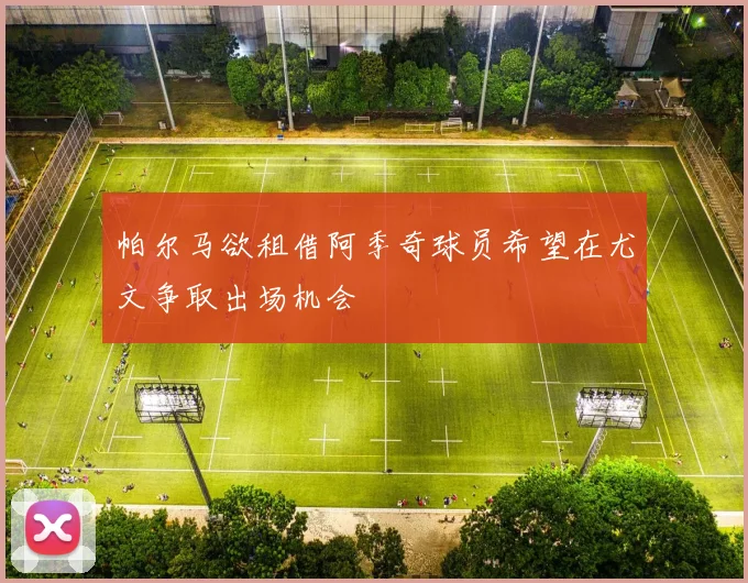 帕尔马欲租借阿季奇球员希望在尤文争取出场机会
