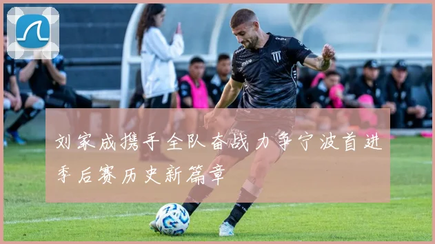 刘家成携手全队奋战力争宁波首进季后赛历史新篇章