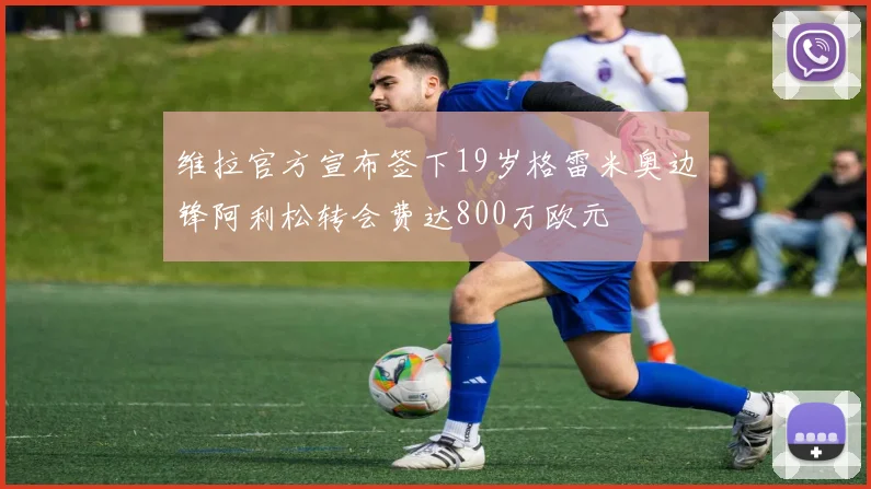 维拉官方宣布签下19岁格雷米奥边锋阿利松转会费达800万欧元