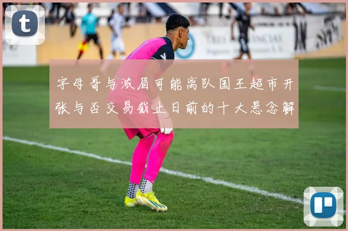 字母哥与浓眉可能离队国王超市开张与否交易截止日前的十大悬念解析
