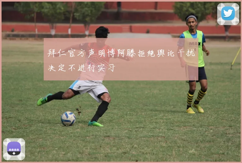 拜仁官方声明博阿滕拒绝舆论干扰决定不进行实习
