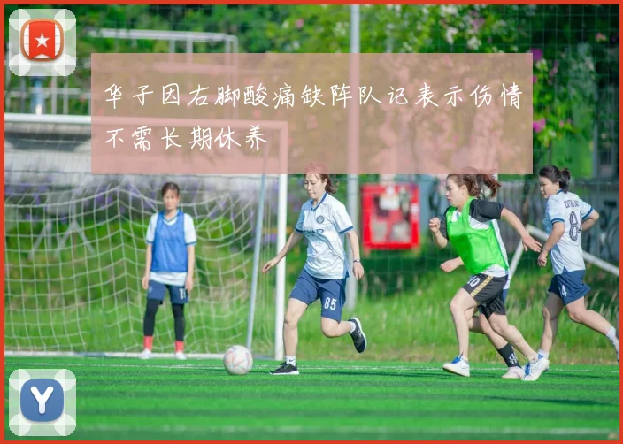 华子因右脚酸痛缺阵队记表示伤情不需长期休养
