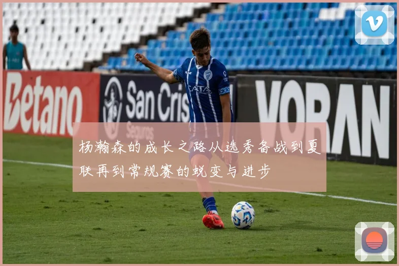 杨瀚森的成长之路从选秀备战到夏联再到常规赛的蜕变与进步
