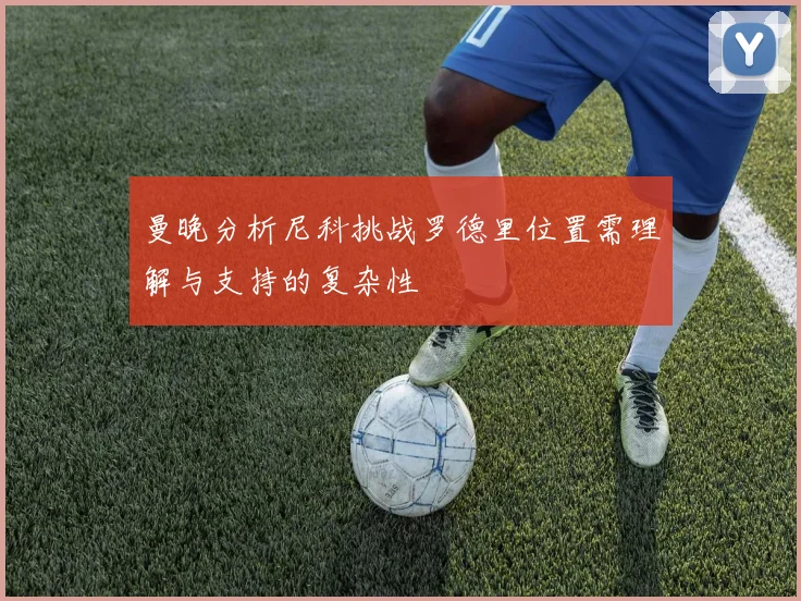 曼晚分析尼科挑战罗德里位置需理解与支持的复杂性