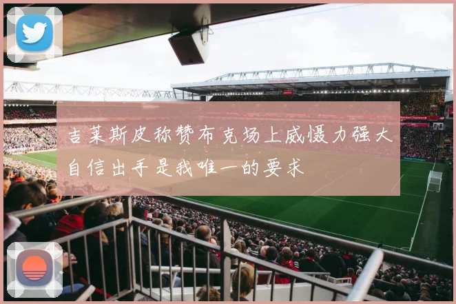 吉莱斯皮称赞布克场上威慑力强大自信出手是我唯一的要求