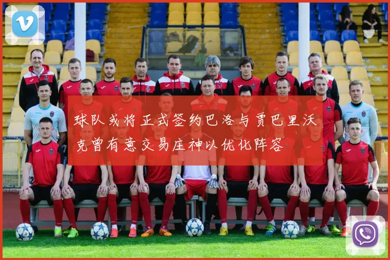 球队或将正式签约巴洛与贾巴里沃克曾有意交易庄神以优化阵容