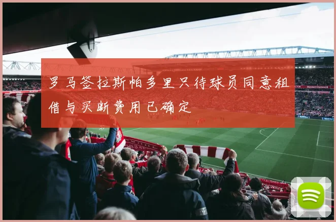 罗马签拉斯帕多里只待球员同意租借与买断费用已确定