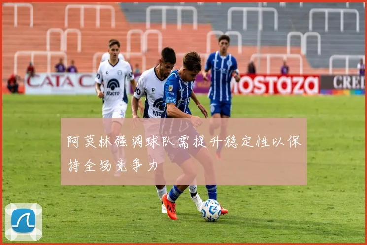 阿莫林强调球队需提升稳定性以保持全场竞争力